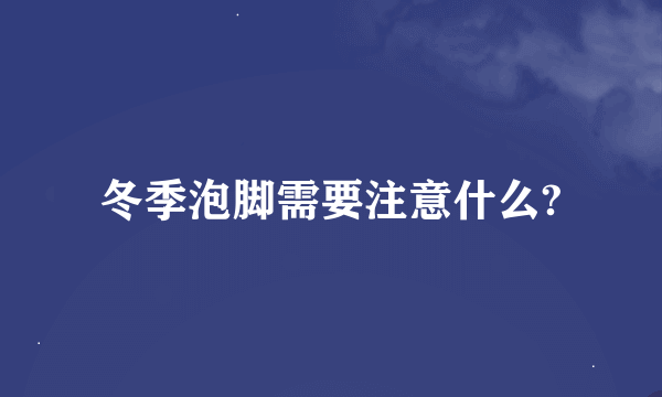 冬季泡脚需要注意什么?