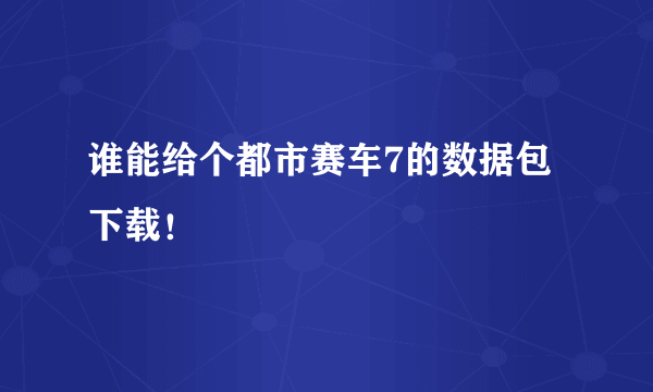 谁能给个都市赛车7的数据包下载！