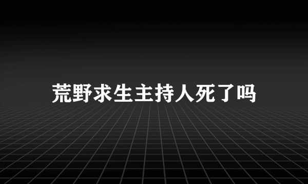 荒野求生主持人死了吗