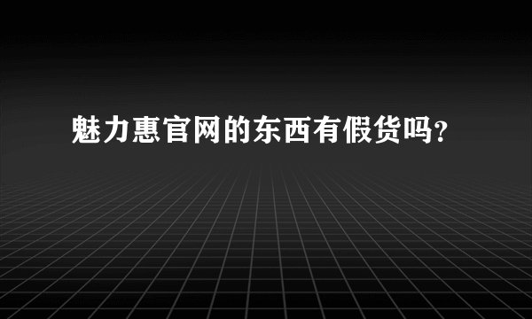 魅力惠官网的东西有假货吗？