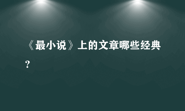 《最小说》上的文章哪些经典？