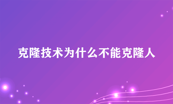 克隆技术为什么不能克隆人