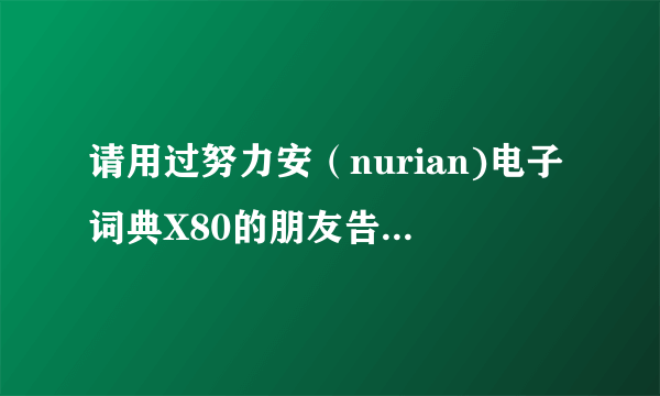 请用过努力安（nurian)电子词典X80的朋友告诉我，这部电子词典好吗？