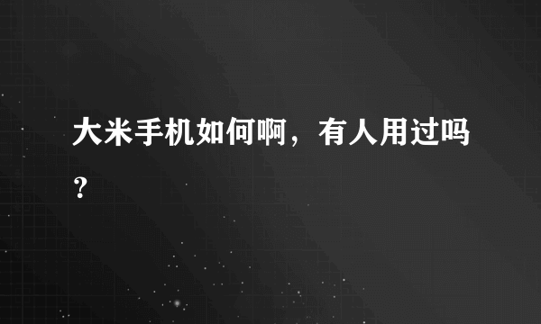 大米手机如何啊，有人用过吗？