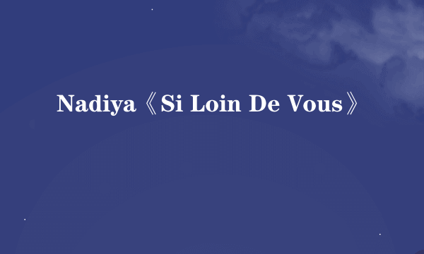 Nadiya《Si Loin De Vous》