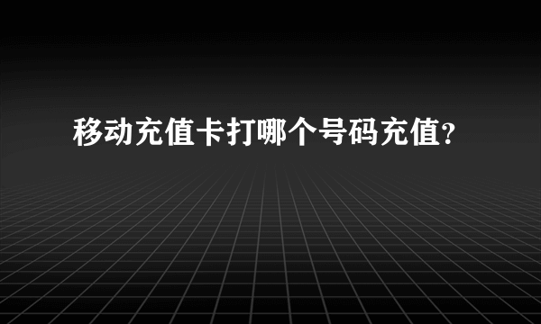 移动充值卡打哪个号码充值？