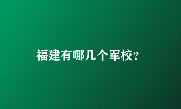 福建有哪几个军校？