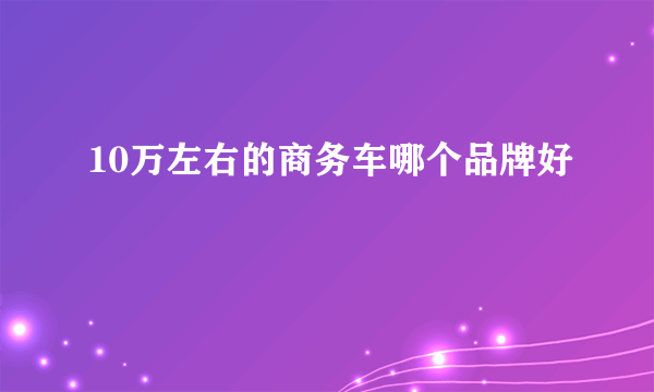 10万左右的商务车哪个品牌好