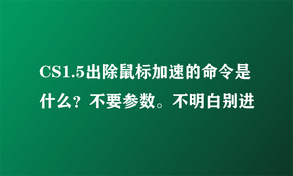 CS1.5出除鼠标加速的命令是什么？不要参数。不明白别进