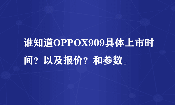 谁知道OPPOX909具体上市时间？以及报价？和参数。