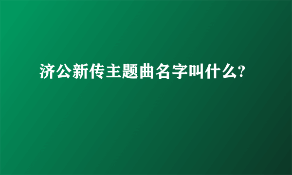 济公新传主题曲名字叫什么?