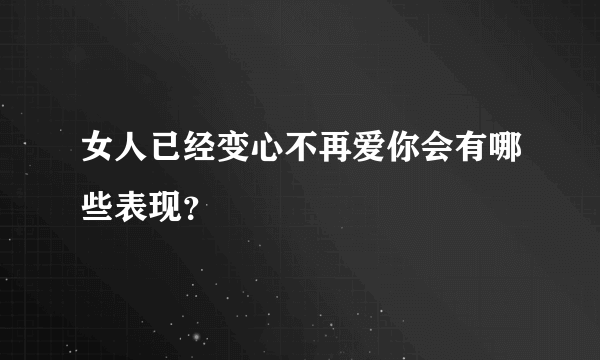 女人已经变心不再爱你会有哪些表现？