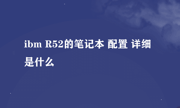 ibm R52的笔记本 配置 详细是什么