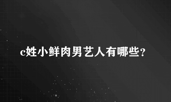 c姓小鲜肉男艺人有哪些？