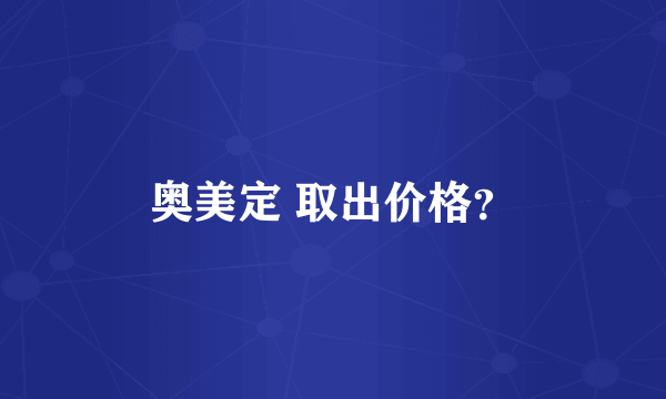 奥美定 取出价格？