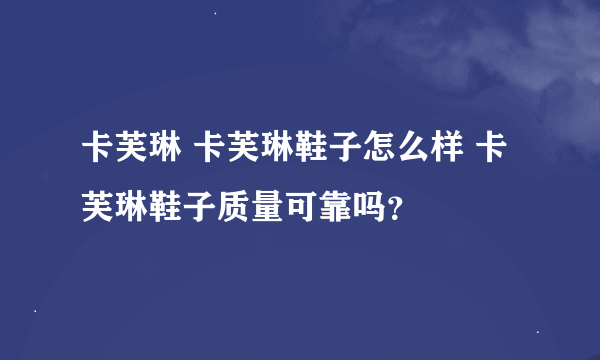 卡芙琳 卡芙琳鞋子怎么样 卡芙琳鞋子质量可靠吗？