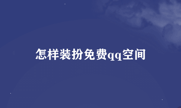 怎样装扮免费qq空间