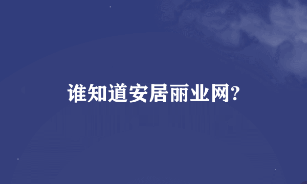 谁知道安居丽业网?