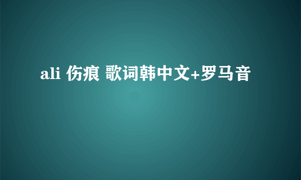 ali 伤痕 歌词韩中文+罗马音