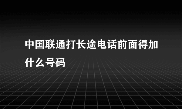 中国联通打长途电话前面得加什么号码