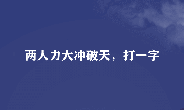 两人力大冲破天，打一字