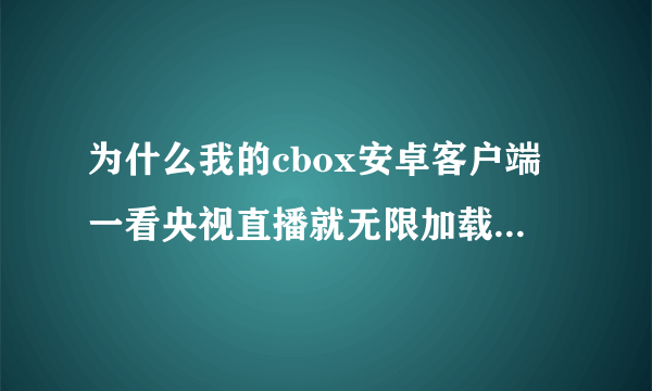 为什么我的cbox安卓客户端一看央视直播就无限加载，看地方卫视直播就不这样？？