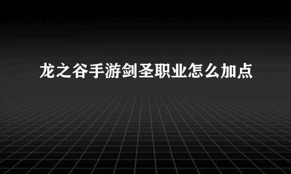 龙之谷手游剑圣职业怎么加点