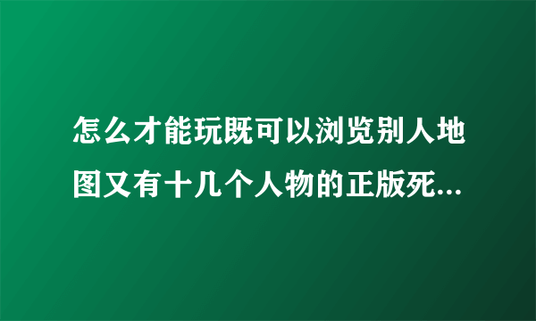 怎么才能玩既可以浏览别人地图又有十几个人物的正版死亡独轮车？