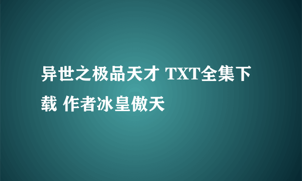 异世之极品天才 TXT全集下载 作者冰皇傲天