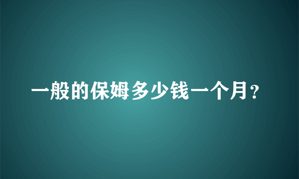 一般的保姆多少钱一个月？