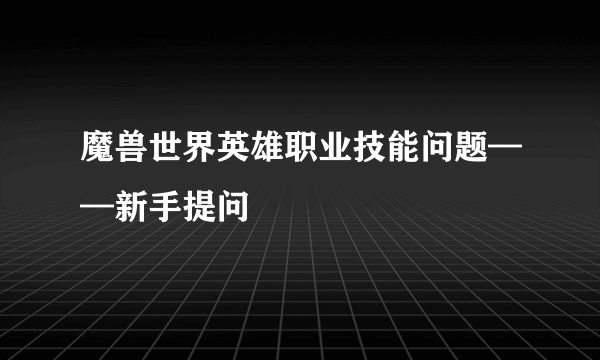 魔兽世界英雄职业技能问题——新手提问