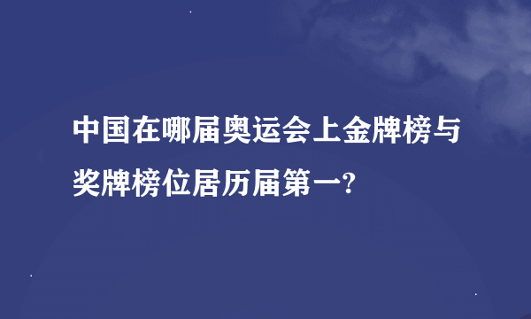 中国在哪届奥运会上金牌榜与奖牌榜位居历届第一?