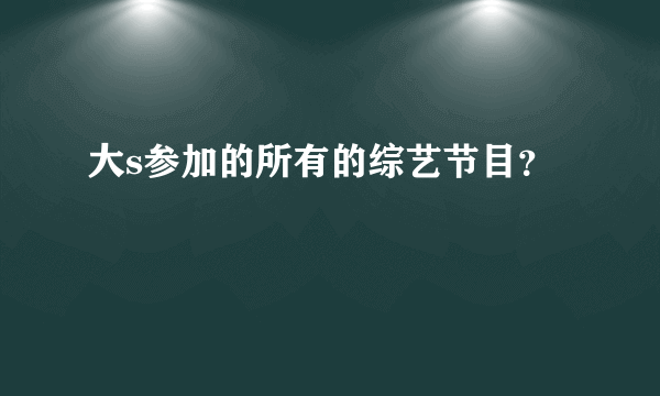 大s参加的所有的综艺节目？