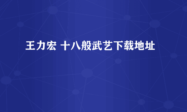 王力宏 十八般武艺下载地址