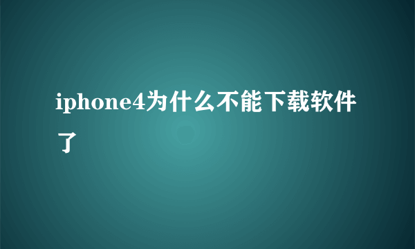 iphone4为什么不能下载软件了