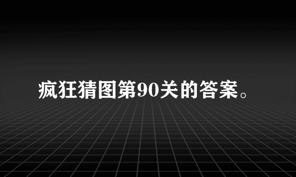 疯狂猜图第90关的答案。