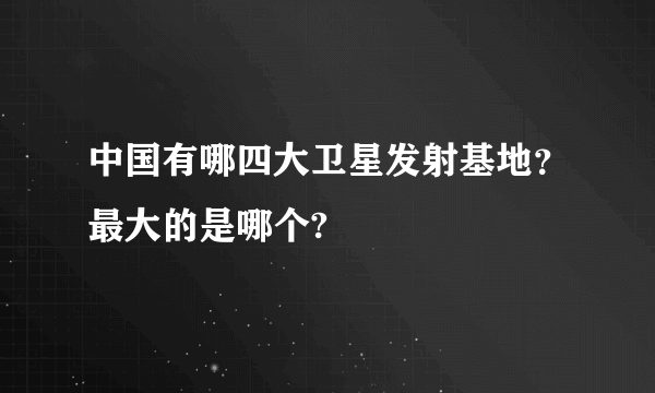 中国有哪四大卫星发射基地？最大的是哪个?