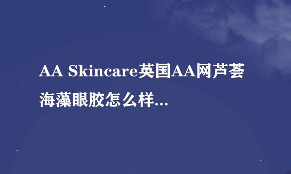 AA Skincare英国AA网芦荟海藻眼胶怎么样，好用吗，价格，口碑