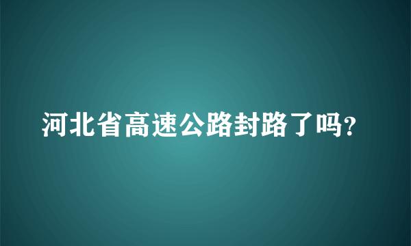 河北省高速公路封路了吗？