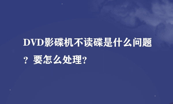 DVD影碟机不读碟是什么问题？要怎么处理？