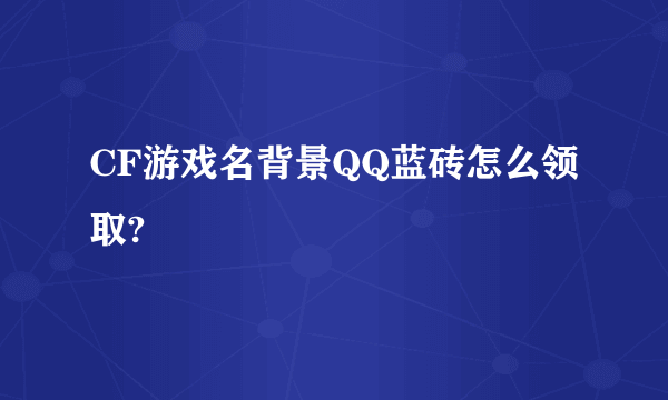 CF游戏名背景QQ蓝砖怎么领取?