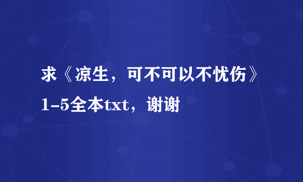 求《凉生，可不可以不忧伤》1-5全本txt，谢谢