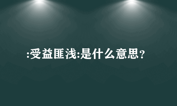 :受益匪浅:是什么意思？