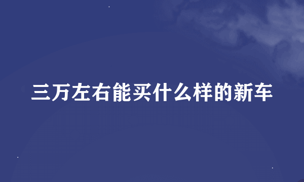 三万左右能买什么样的新车