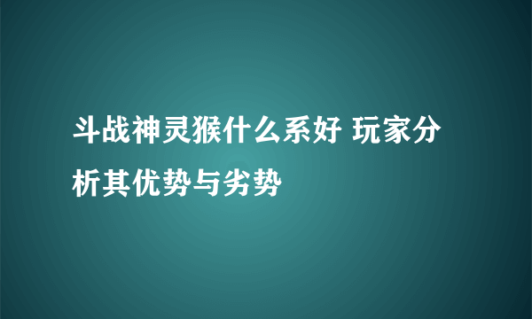 斗战神灵猴什么系好 玩家分析其优势与劣势