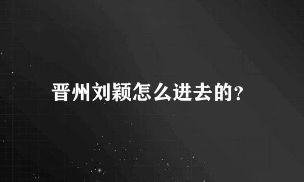 晋州刘颖怎么进去的？