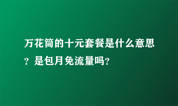 万花筒的十元套餐是什么意思？是包月免流量吗？