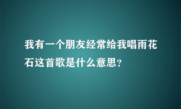 我有一个朋友经常给我唱雨花石这首歌是什么意思？