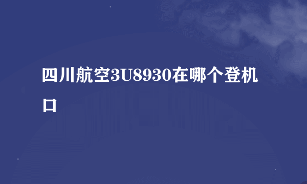 四川航空3U8930在哪个登机口