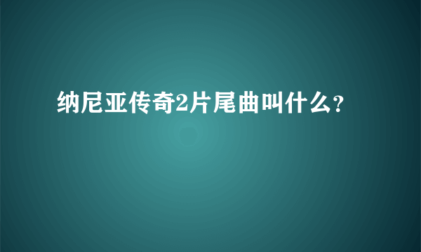 纳尼亚传奇2片尾曲叫什么？